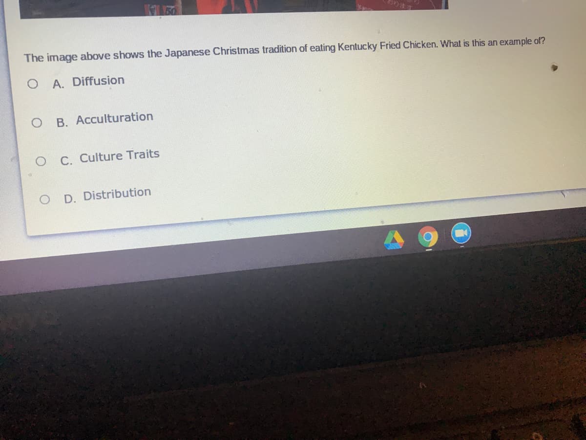 The image above shows the Japanese Christmas tradition of eating Kentucky Fried Chicken. What is this an example of?
A. Diffusion
B. Acculturation
C. Culture Traits
D. Distribution
