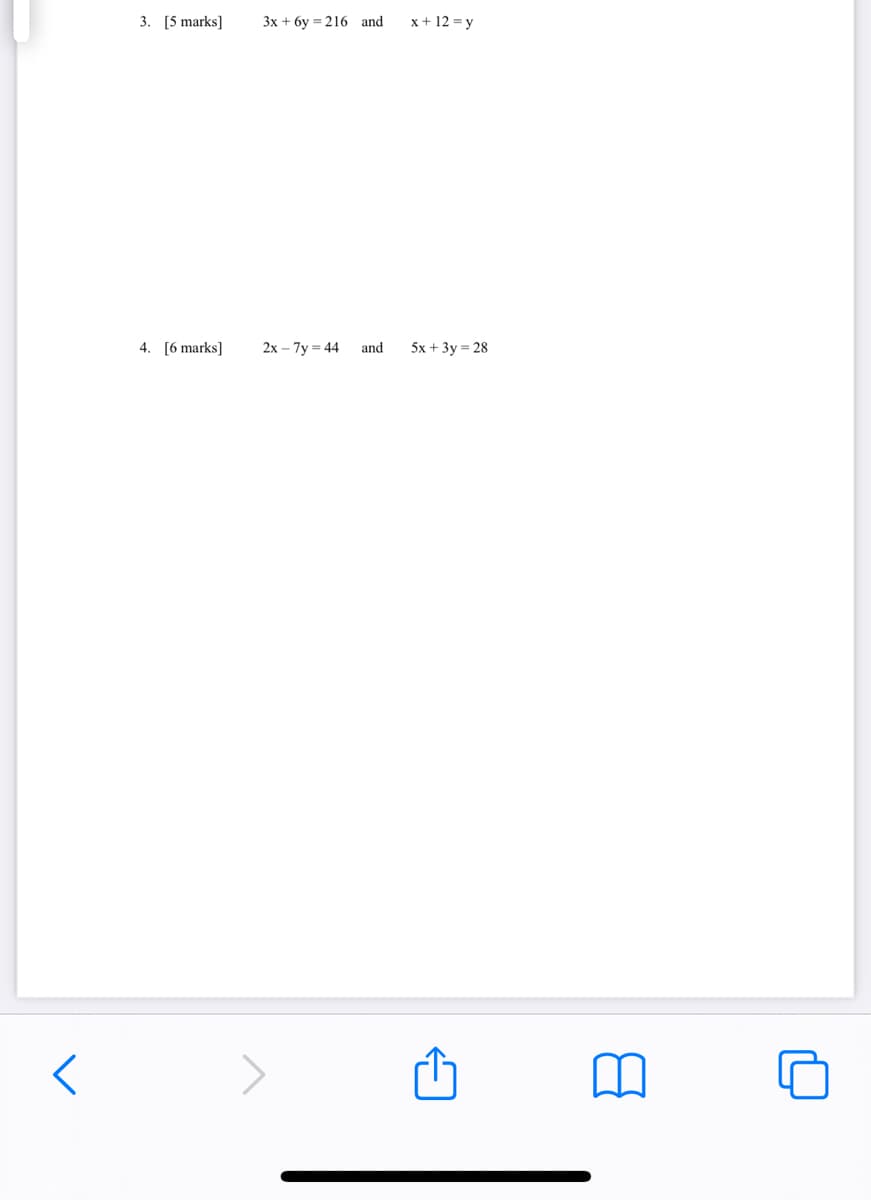 3. [5 marks]
3х + бу - 216 and
x+ 12 = y
4. [6 marks]
2х -7у - 44
and
5x + 3y = 28
