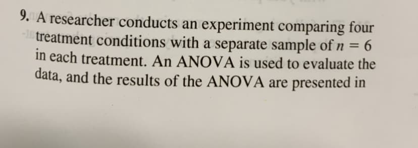 9. A researcher conducts an experiment comparing four
-l treatment conditions with a separate sample of n = 6
in each treatment. An ANOVA is used to evaluate the
data, and the results of the ANOVA are presented in
%3D
