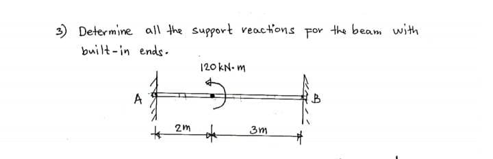 3) Determine all the support reactions for the beam with
built-in ends.
120 kN.m
A
B
of
+
2m
3m
#