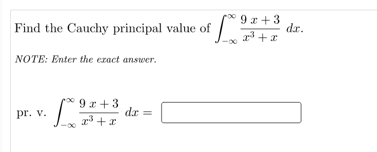 Find the Cauchy principal value of
NOTE: Enter the exact answer.
pr. v.
9 x + 3
[X. 9³
∞
x³ + x
dx =
9 x + 3
x³ + x
19
dx.