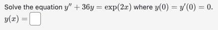 Solve the equation y" + 36y= exp(2x) where y(0) = y'(0) = 0.
y(x) =