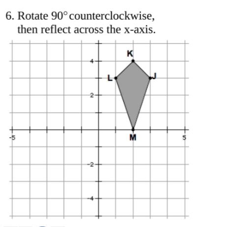 6. Rotate 90°counterclockwise,
then reflect across the x-axis.
K
-5
M
%24
