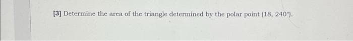 [3] Determine the area of the triangle determined by the polar point (18, 240").