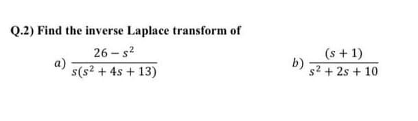 Q.2) Find the inverse Laplace transform of
(s + 1)
b)
s2 + 2s + 10
26 - s2
s(s2 + 4s + 13)
