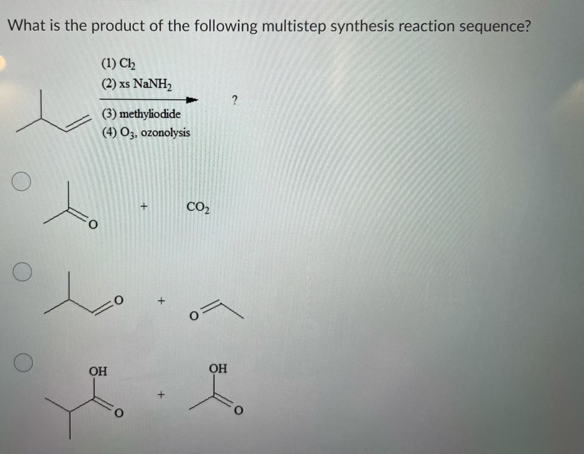 What is the product of the following multistep synthesis reaction sequence?
(1) Ch
(2) xs NaNH2
(3) methyliodide
(4) O3, ozonolysis
CO2
ОН
OH
