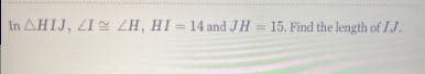In AHIJ, ZI ZH, HI = 14 and JH = 15. Find the length ofIJ.
%3D

