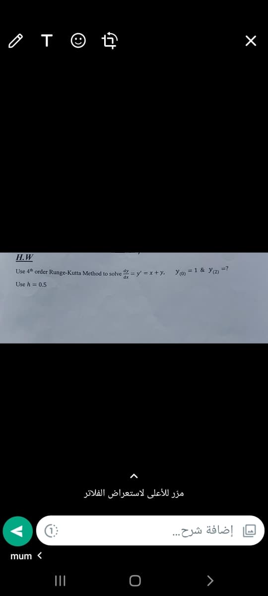 o T ☺ ť
Н.W
Use 4th order Runge-Kutta Method to solve = y' = x+y,
Yo) = 1 & Y2) =?
Use h = 0,5
مرّر للأعلی لاستعراض الفلاتر
إضافة شرح. . .
mum <
