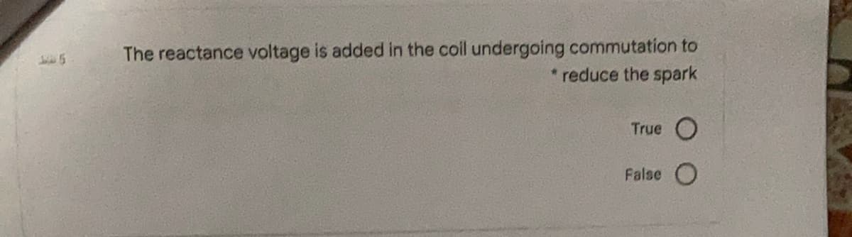 The reactance voltage is added in the coll undergoing commutation to
* reduce the spark
True O
False O
