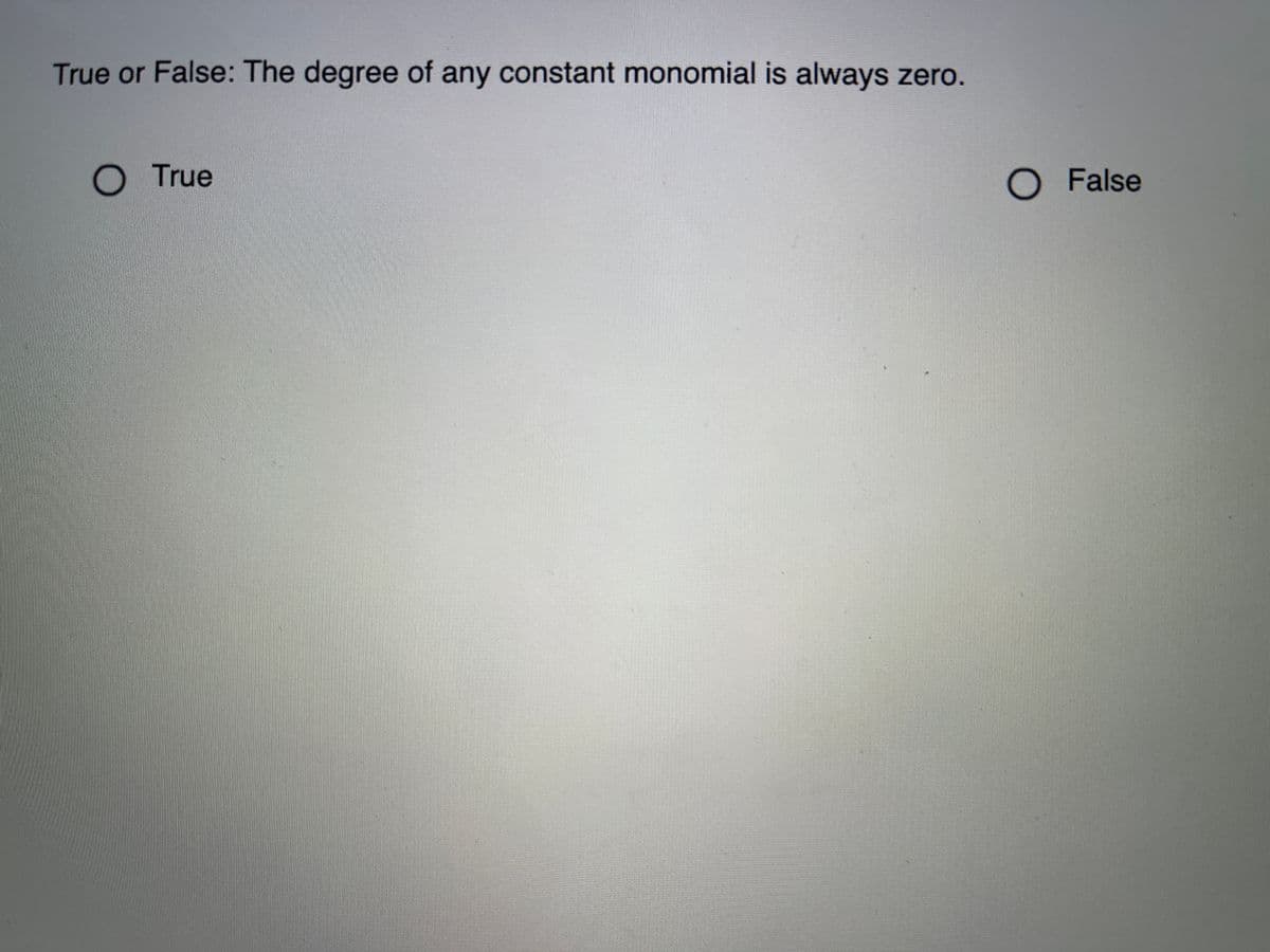 True or False: The degree of any constant monomial is always zero.
True
O False
