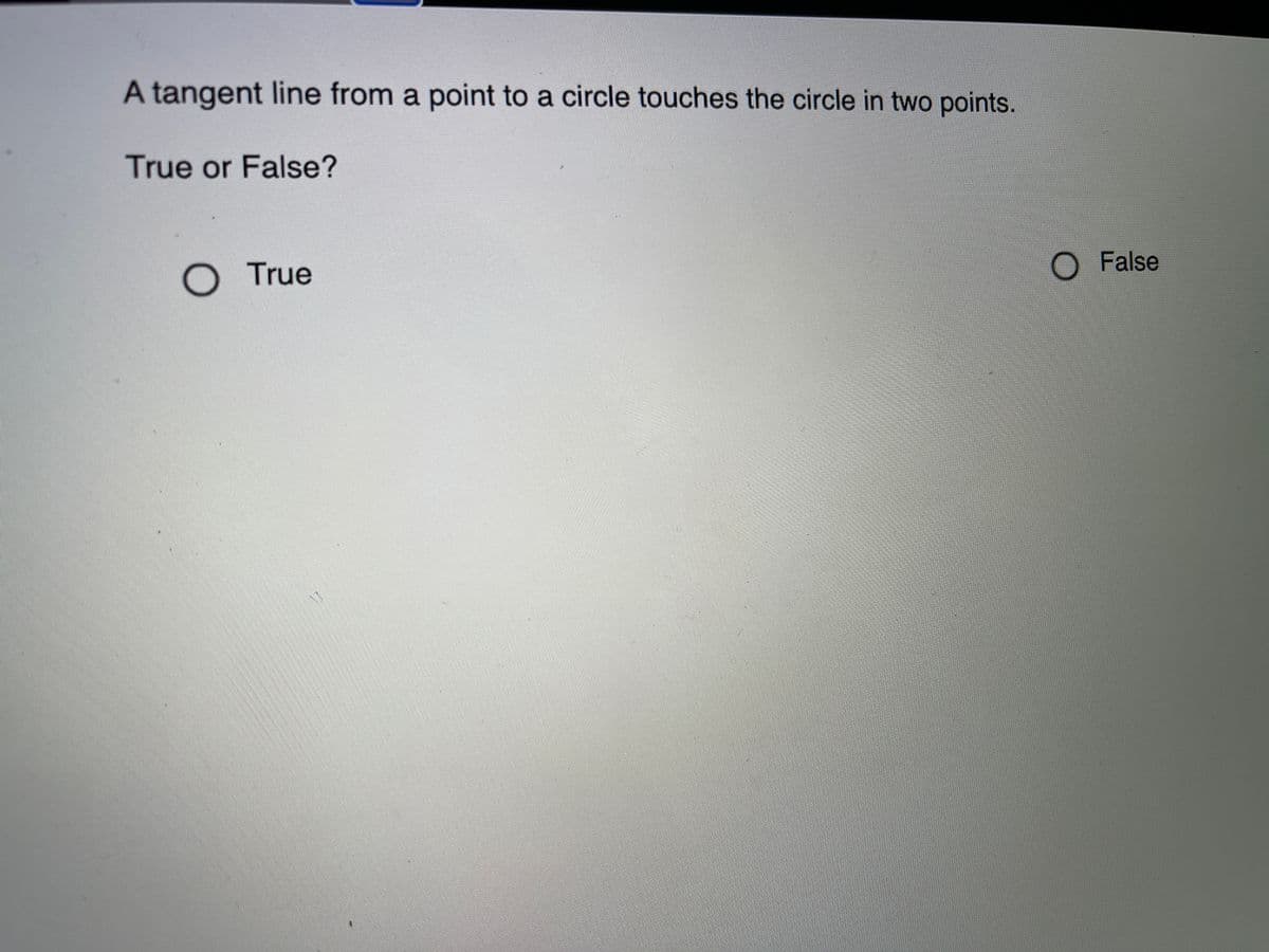 A tangent line from a point to a circle touches the circle in two points.
True or False?
O True
OFalse
