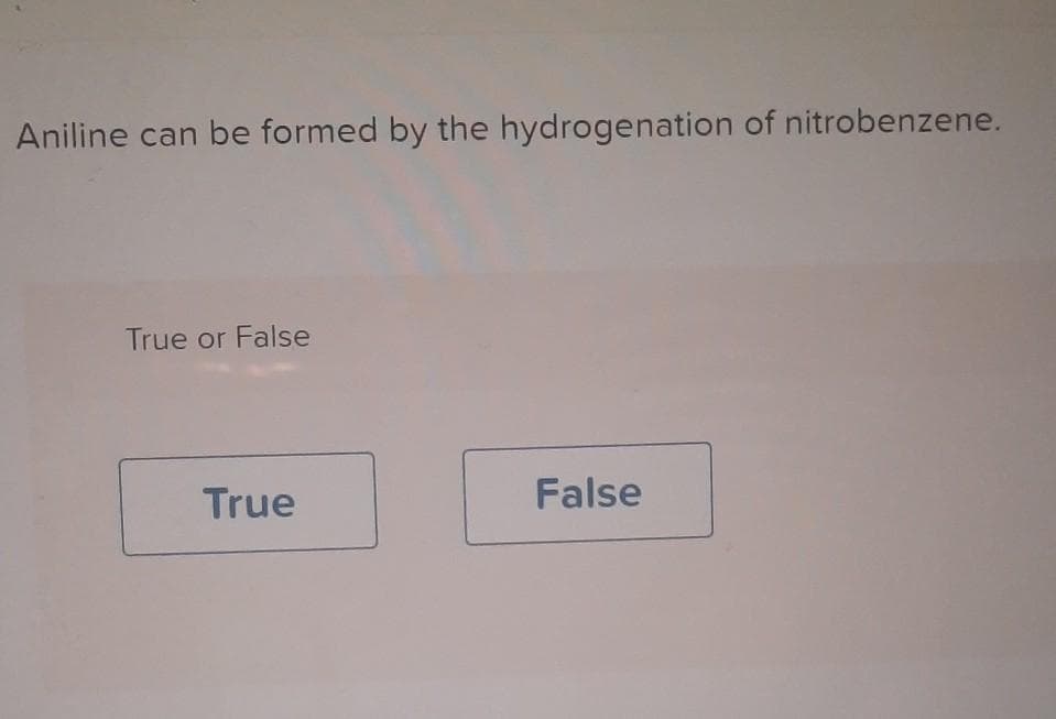 Aniline can be formed by the hydrogenation of nitrobenzene.
True or False
True
False