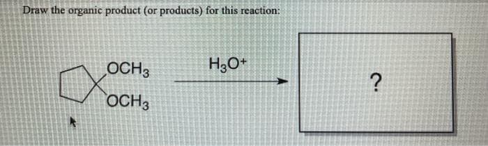 Draw the organic product (or products) for this reaction:
OCH 3
OCH3
H3O+
?