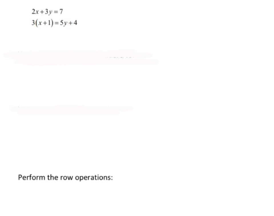 2x +3y = 7
3(x+1)=5y+4
Perform the row operations:
