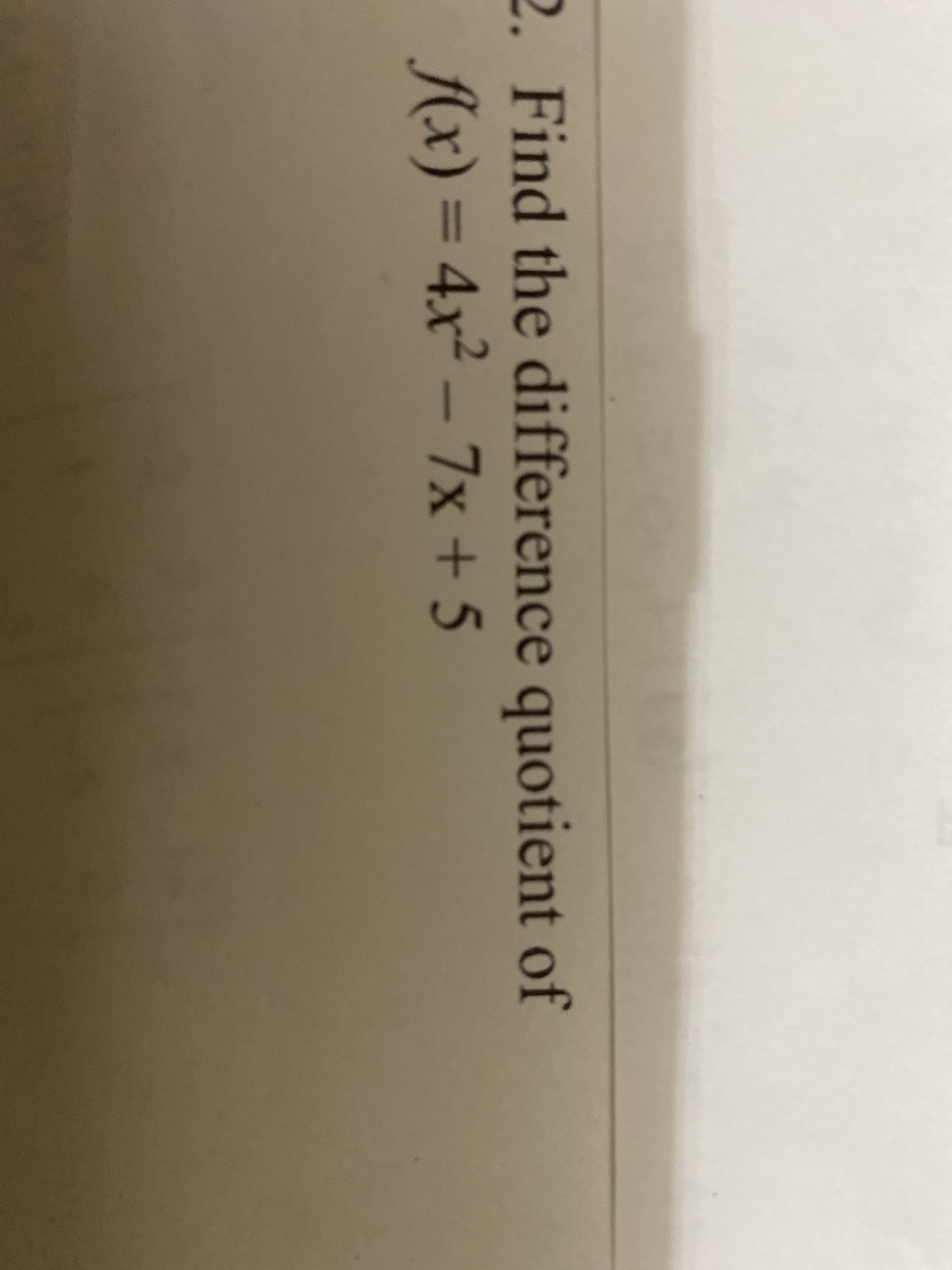 2. Find the difference quotient of
Ax) = 4x² –
7x+5
%3D
