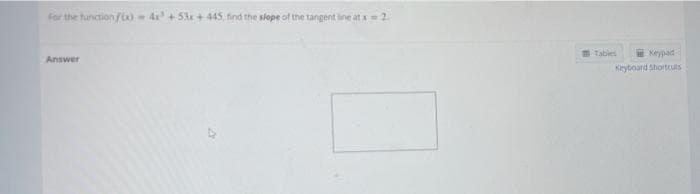 For the function f60 - 4 + 53 + 445, find the slope of the tangent ine at A = 2
Tables
E Keypad
Answer
Keyboard Shortcuts
