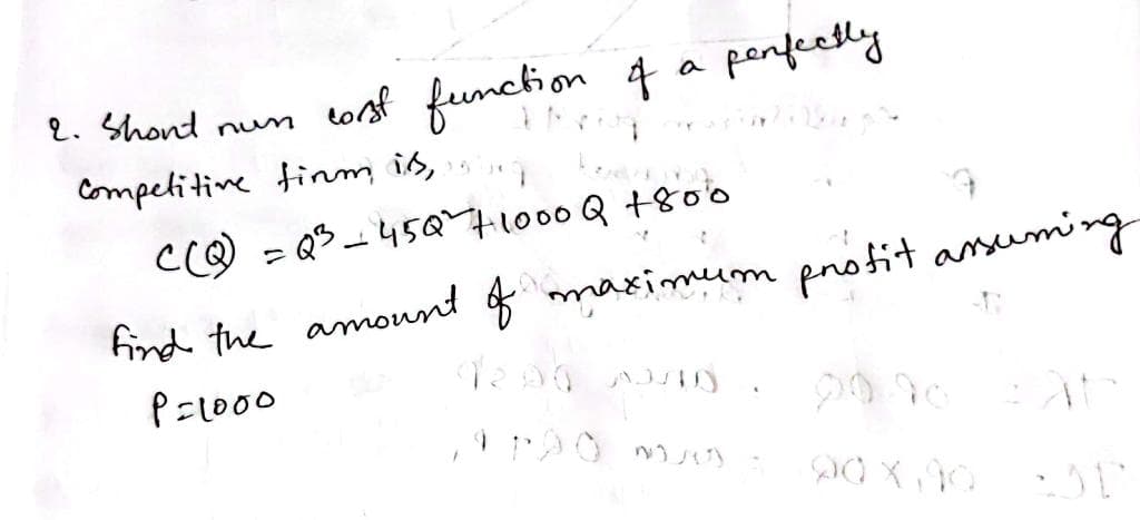 2. Shont
torsf function 4 a
penfeetly
num
Competitive tinm is,
CcO = Q$- 45a1000 Q +80o
find the amount of maximum protit asumi
P=1000
