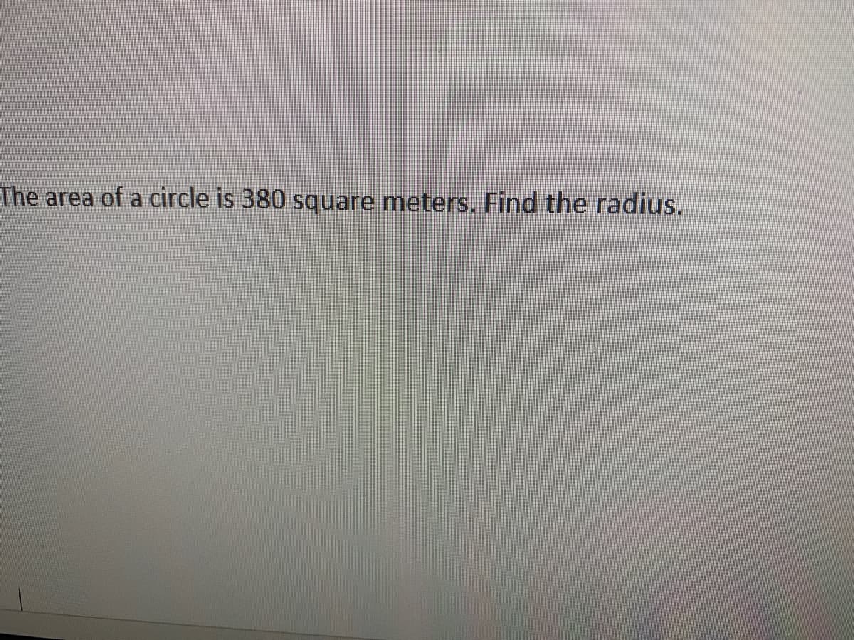 The area of a circle is 380 square meters. Find the radius.
