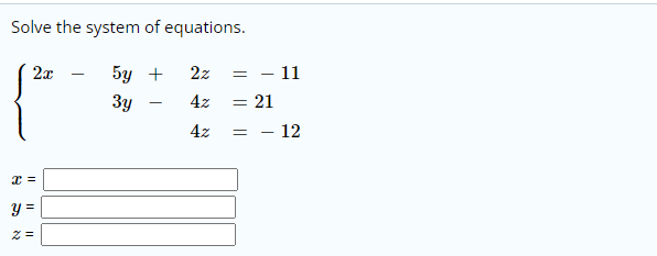 Solve the system of equations.
2л — 5у +
2z
- 11
3y
4z
= 21
-
= - 12
y =
I| ||
