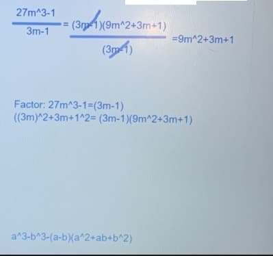 27m^3-1
3m-1
=
(Здра 9
4
(3г 1)(9m^2+3m+1)
(31)
=9m^2+3m+1
Factor: 27m^3-1=(3m-1)
((3m)^2+3m+1^2= (3m-1)(9m^2+3m+1)
a^3-b^3-(a+b)(a^2+ab+b^2)