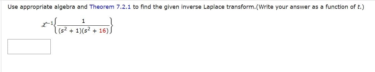 Use appropriate algebra and Theorem 7.2.1 to find the given inverse Laplace transform. (Write your answer as a function of t.)
{
L-1
1
(s² + 1)(s² + 16)