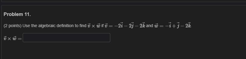 Problem 11.
(2 points) Use the algebraic definition to find i x ũ if i = -2i – 2j – 2k and w = i+j- 2k
ix ũ =
