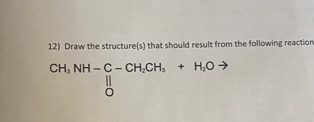 12) Draw the structure(s) that should result from the following reaction
CH, NH – C – CH,CH, + H2O7