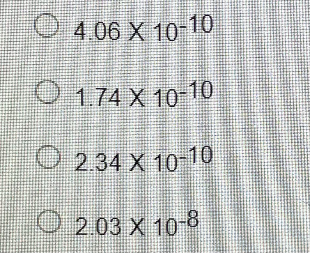 O 4.06 X 10-10
O 1.74 X 10-10
O 2.34 X 10-10
O 2.03 X 10-8
