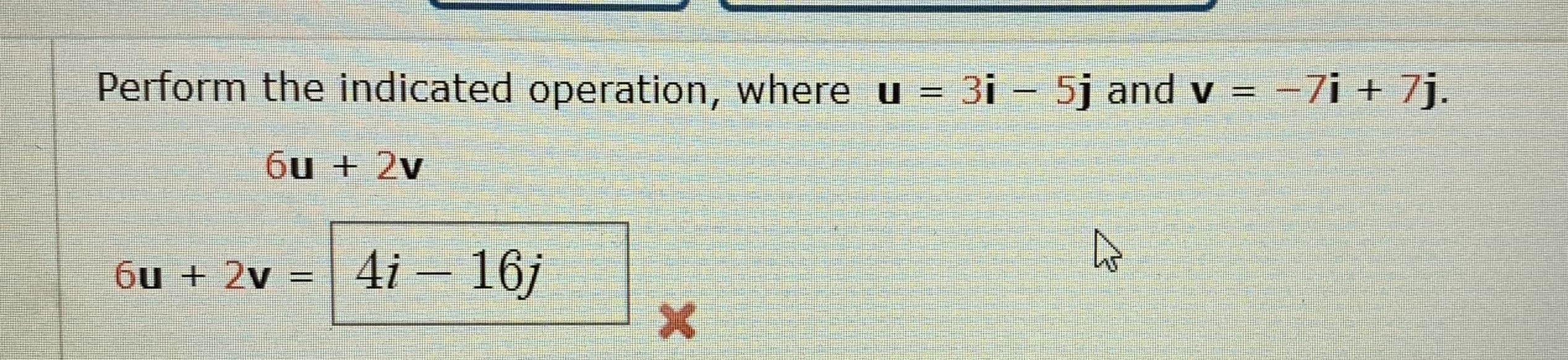 Perform the indicated operation, where u = 3i – 5j and v = -7i + 7j.
%3D
6u + 2v
