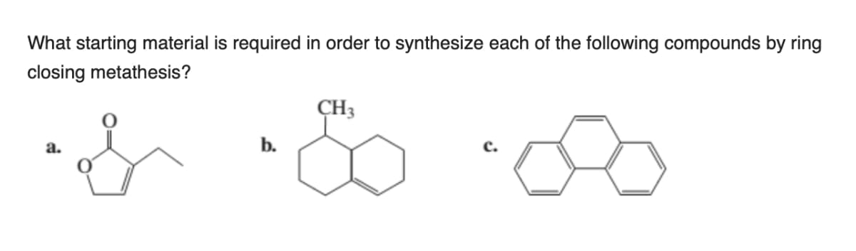 What starting material is required in order to synthesize each of the following compounds by ring
closing metathesis?
ÇH3
b.
c.
