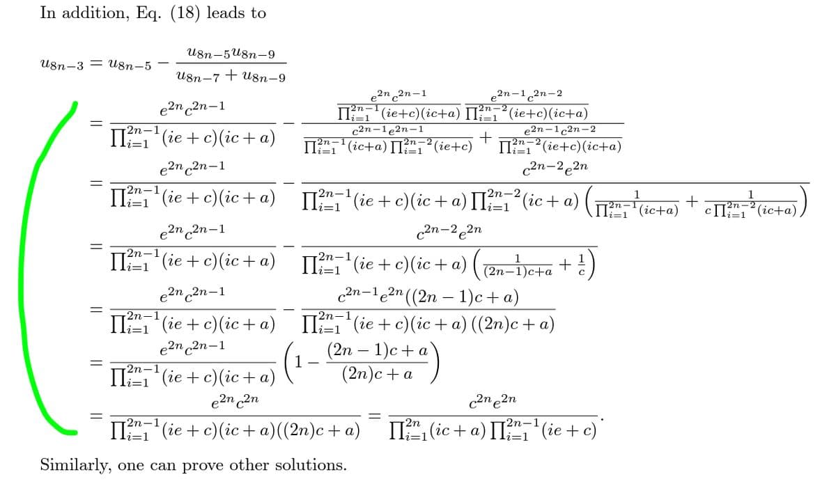 In addition, Eq. (18) leads to
U8n-5U8n-9
U8n-3 = U8n-5
И8п-7 + u8n-9
e2n 2n –1
e2n-1,2n-2
e2n c2n-1
(ie+c)(ic+a) [I",?(ie+c)(ic+a)
e2n-1c2n-2
IT",?(ie+c)(ic+a)
c2n-2e2n
c2n-1e2n-1
II?",(ic+a) [I?",²(ie+c)
2n-1
П (е + c) (iс + а)
i=D1
1.
e2n c2n-1
II ie + e)(ic + a) II, "(ie + c)(ic +a) II (ic + a) (TT Geta) + eIlie-
2n-1
1
li=1
II (ic+a)
i=1
cII"?(ic+a)
e2n 2n-1
c2n-22n
IT (ie + c)(ic +a) II'(ie +c)(ic + a) ( en-ie+a +)
2n-1
li=1
2n-1
c2n-1e2n ((2n – 1)c+a)
ПТ (iе + с) (іс +а) ПТ (ie + с) (iс + а) (2m)с + а)
(2n — 1)с + а
(2n)с + а
e2n c2n-1
2n-1
li=1
2п-1
li=1
e2n c2n-1
(1
II", (ie + c)(ic +a)
2n-1
li=1
e2n 2n
c2n e2n
2n-1
Li=1
2n-1
-2n
П (iе + с) (ic+ta)((2n)с + а)
П (с + а) П-T (ie + c)
i=1
i=1
Similarly, one can prove other solutions.
