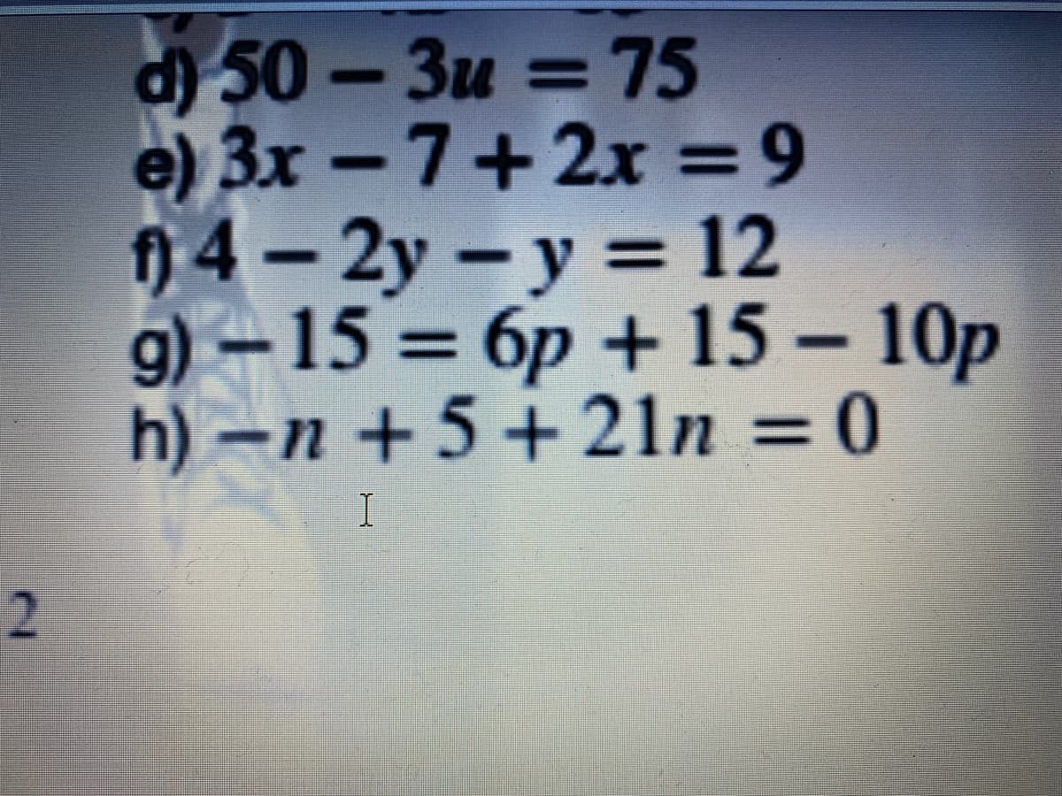 d) 50- 3u = 75
e) 3x -7+2x = 9
)4-2y-y = 12
g)-15 6p + 15 - 10p
h)–n + 5 +21n = 0
%3D
%3D
%3D
%D
%3D
%3D
2.
