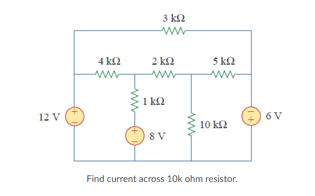 12 V
4 ΚΩ
3 ΚΩ
2 ΚΩ
ww
1 ΚΩ
8 V
5 ΚΩ
ww
10 ΚΩ
Find current across 10k ohm resistor.
6V