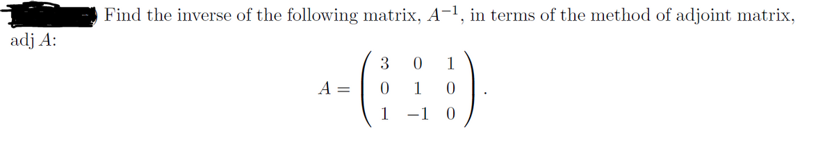 Find the inverse of the following matrix, A-1, in terms of the method of adjoint matrix,
adj A:
1
A
1
1
-1
