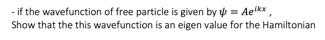 - if the wavefunction of free particle is given by p = Ae?kx
Show that the this wavefunction is an eigen value for the Hamiltonian
