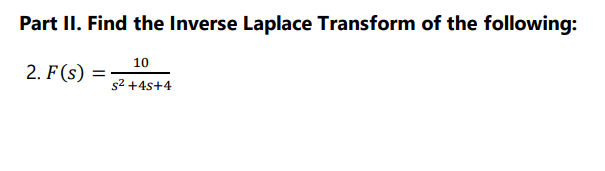 Part II. Find the Inverse Laplace Transform of the following:
10
2. F (s)
s2 +4s+4
