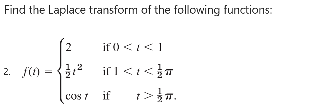 Find the Laplace transform of the following functions:
2
if 0 < t < 1
2. f(t) = {12
if 1 < t < 5™
cos t
if
t> ㅠ.
