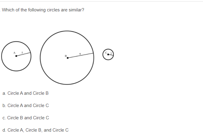 Which of the following circles are similar?
a. Circle A and Circle B
b. Circle A and Circle C
c. Circle B and Circle C
d. Circle A, Circle B, and Circle C
