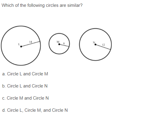 Which of the following circles are similar?
14
12
a. Circle L and Circle M
b. Circle L and Circle N
c. Circle M and Circle N
d. Circle L, Circle M, and Circle N
