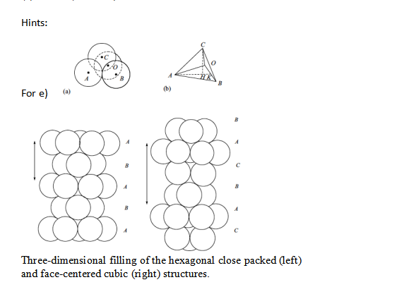 Hints:
(b)
For e)
Three-dimensi onal filling of the hexagonal close packed (left)
and face-centered cubic (right) structures.
