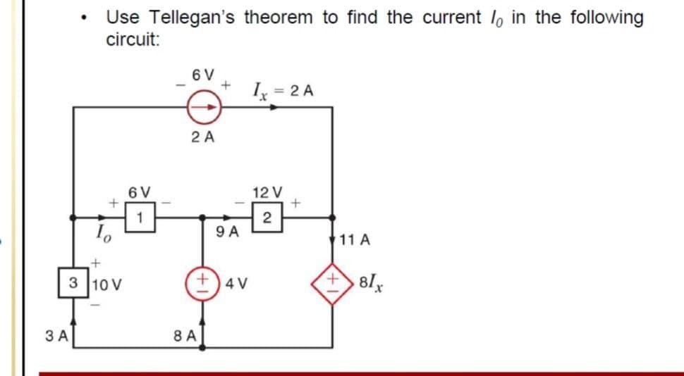 Use Tellegan's theorem to find the current lo in the following
circuit:
6 V
I = 2 A
2 A
6 V
12 V
1
9 A
11 A
ov
3 10 V
81x
4 V
3 A
8 A
