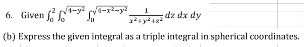 1
6. Given ſ SN
dz dx dy
x²+y²+z²
(b) Express the given integral as a triple integral in spherical coordinates.
