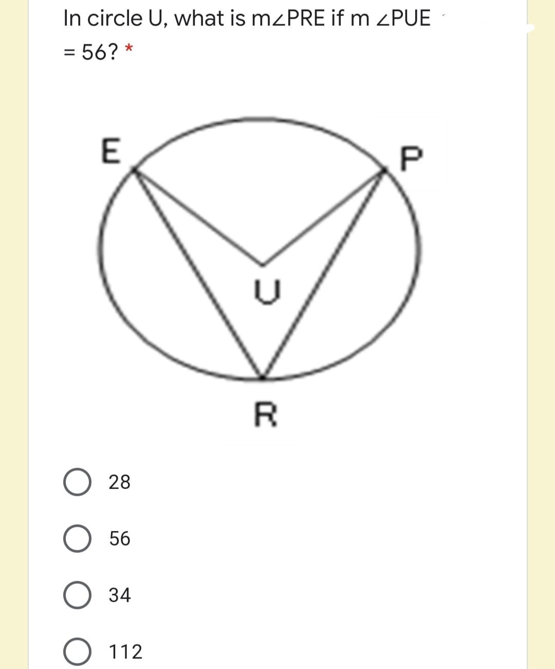 In circle U, what is mzPRE if m ¿PUE
= 56? *
%3D
28
56
O 34
O 112
