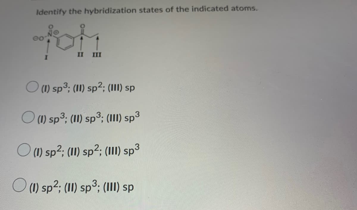 Identify the hybridization states of the indicated atoms.
II III
O 1) sp3; (I) sp²; (1II) sp
O1) sp3: (1I) sp3; (III) sp³
O(1) sp?; (II) sp²; (III) sp³
O (1) sp?; (II) sp³; (III) sp
