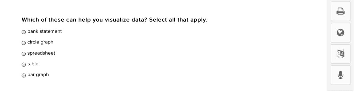 Which of these can help you visualize data? Select all that apply.
O bank statement
O circle graph
O spreadsheet
O table
O bar graph
