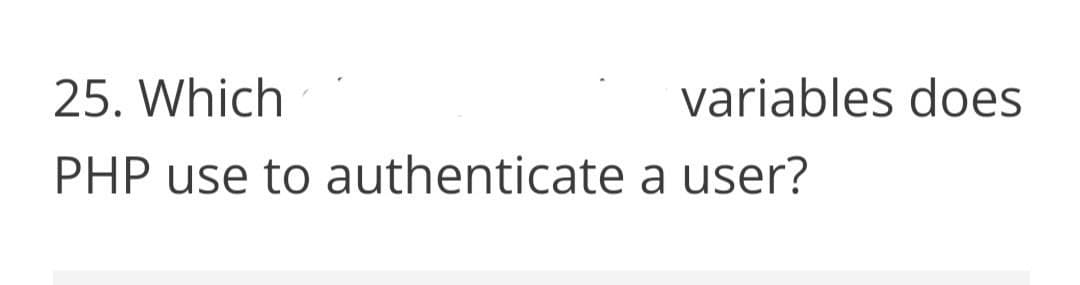 25. Which
variables does
PHP use to authenticate a user?
