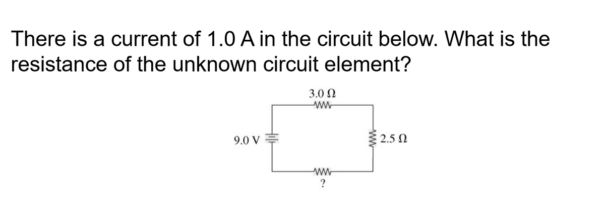 There is a current of 1.0 A in the circuit below. What is the
resistance of the unknown circuit element?
3.0 N
ww
9.0 V
2.5 N
ww
ww
