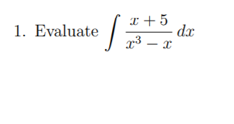 x + 5
dx
x3 – x
1. Evaluate
