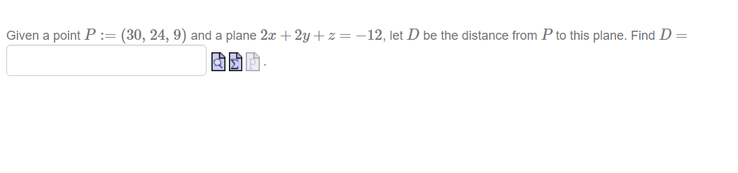 Given a point P := (30, 24, 9) and a plane 2x + 2y + z =-12, let D be the distance from P to this plane. Find D =

