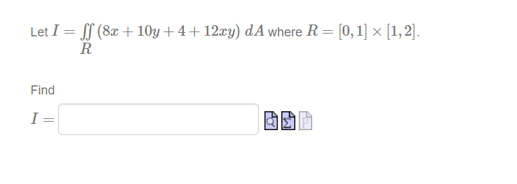 Let I = S (8x + 10y + 4+ 12xy) dA where R = [0, 1] × [1,2].
R
Find
I
